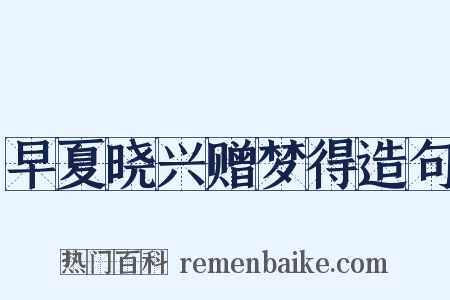 早夏晓兴赠梦得造句是什么意思的图片